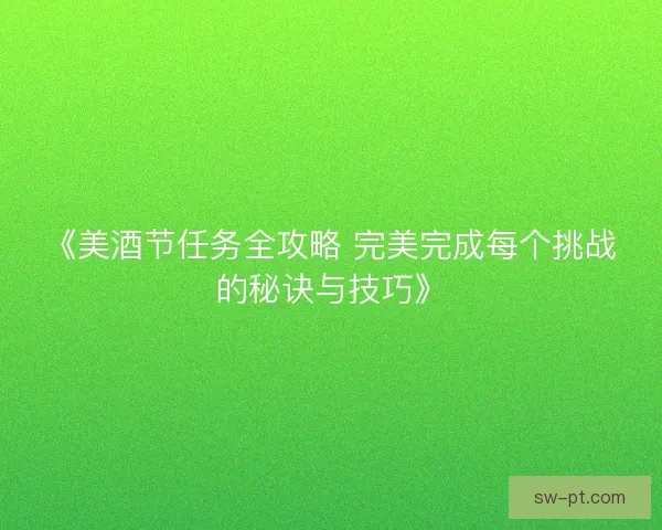 《美酒节任务全攻略 完美完成每个挑战的秘诀与技巧》