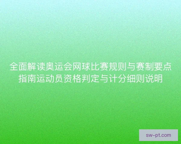 全面解读奥运会网球比赛规则与赛制要点指南运动员资格判定与计分细则说明 全面解读奥运会网球比赛规则与赛制要点指南运动员资格判定与计分细则说明