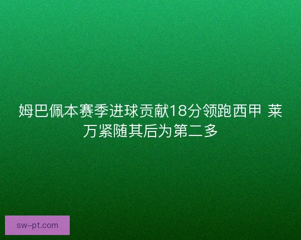 姆巴佩本赛季进球贡献18分领跑西甲 莱万紧随其后为第二多